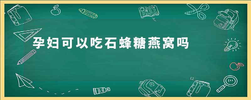 孕妇可以吃石蜂糖燕窝吗