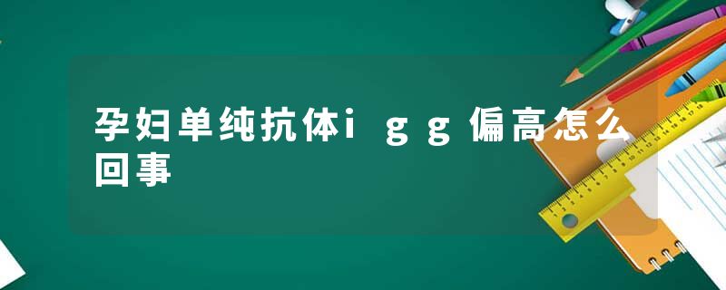 孕妇单纯抗体igg偏高怎么回事