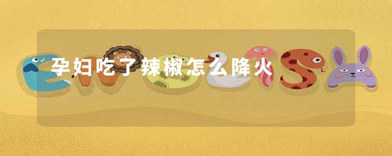 孕妇吃了辣椒怎么降火
