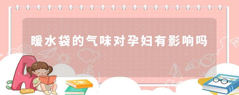 暖水袋的气味对孕妇有影响吗