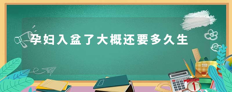 孕妇入盆了大概还要多久生