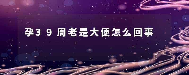孕39周老是大便怎么回事