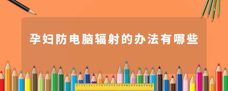 孕妇防电脑辐射的办法有哪些