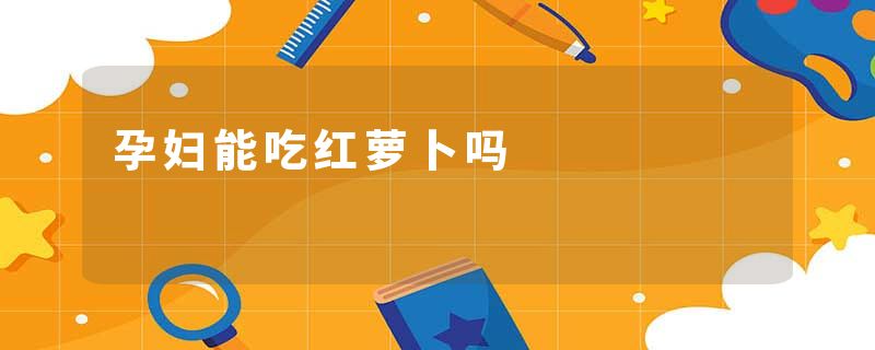 孕妇能吃红萝卜吗