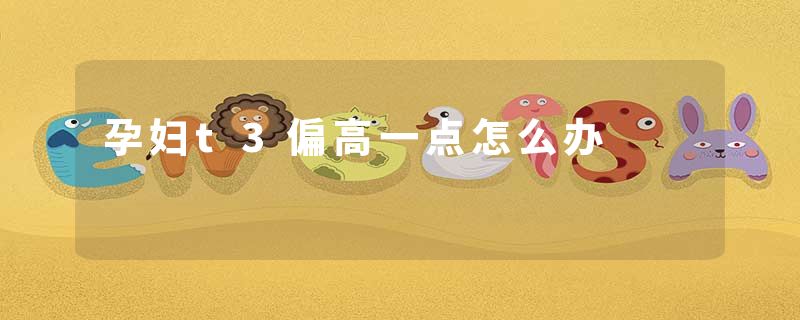 孕妇t3偏高一点怎么办