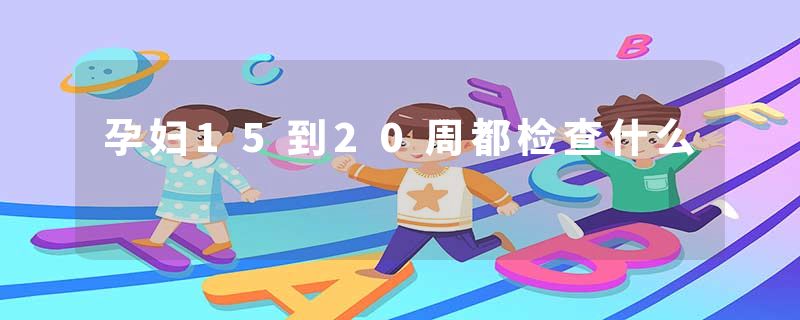 孕妇15到20周都检查什么