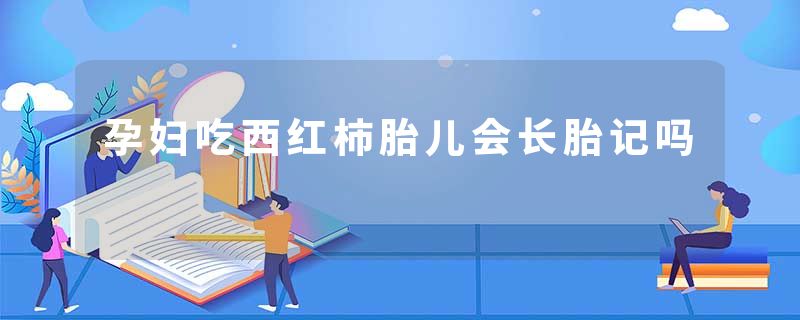 孕妇吃西红柿胎儿会长胎记吗