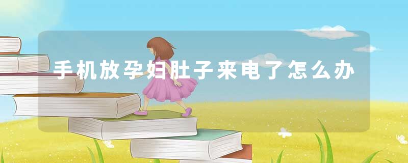 手机放孕妇肚子来电了怎么办