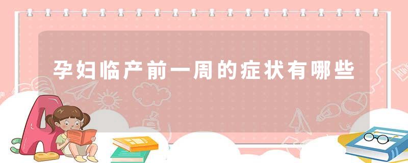 孕妇临产前一周的症状有哪些