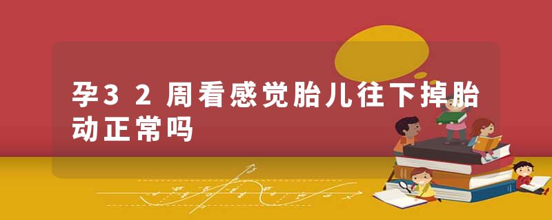 孕32周看感觉胎儿往下掉胎动正常吗