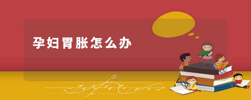 孕妇胃胀怎么办