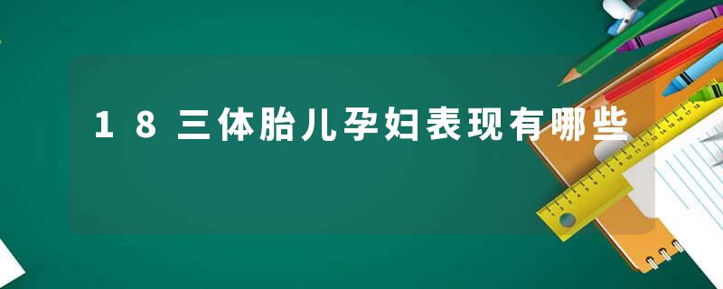 18三体胎儿孕妇表现有哪些