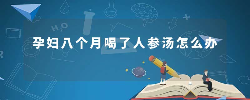 孕妇八个月喝了人参汤怎么办