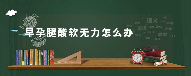 早孕腿酸软无力怎么办
