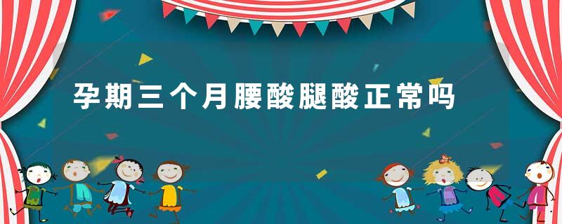 孕期三个月腰酸腿酸正常吗