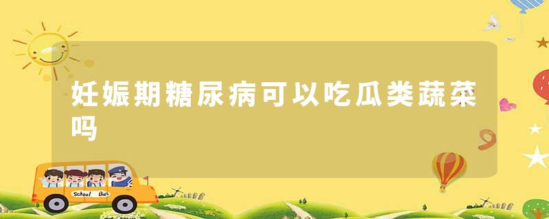 妊娠期糖尿病可以吃瓜类蔬菜吗