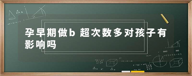 孕早期做b超次数多对孩子有影响吗