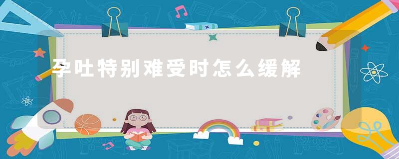 孕吐特别难受时怎么缓解