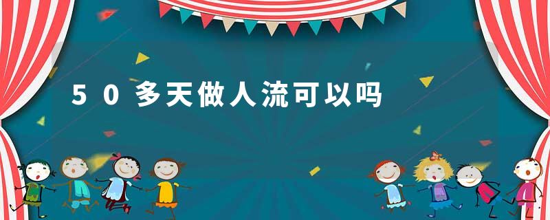 50多天做人流可以吗