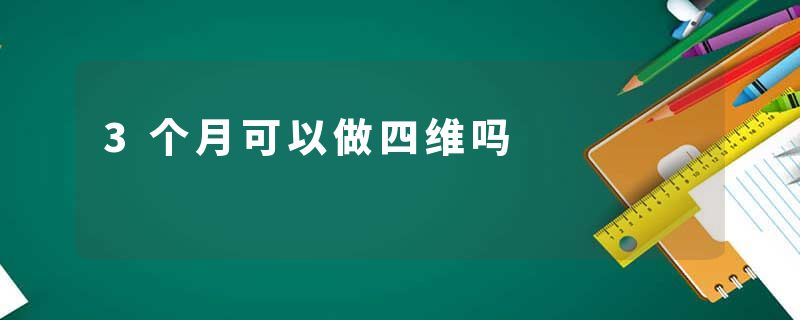 3个月可以做四维吗