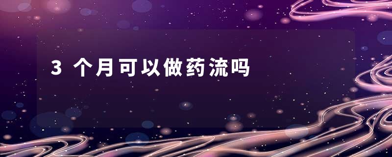 3个月可以做药流吗