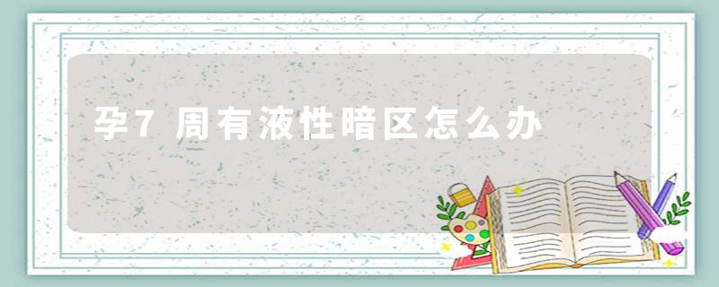 孕7周有液性暗区怎么办