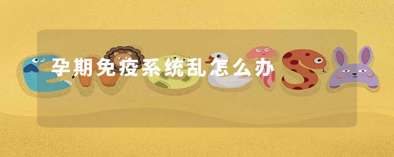 孕期免疫系统乱怎么办