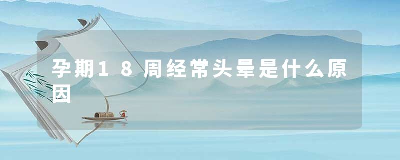 孕期18周经常头晕是什么原因