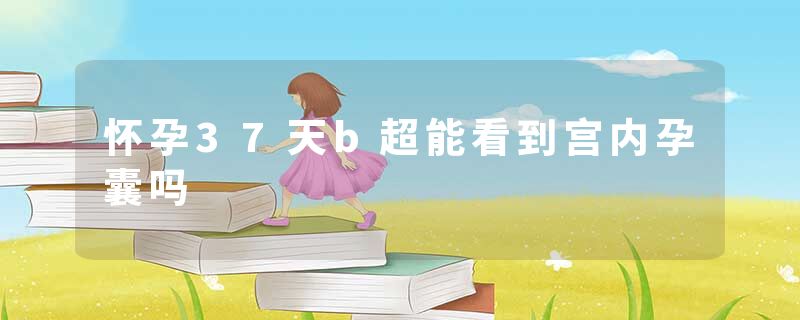 怀孕37天b超能看到宫内孕囊吗