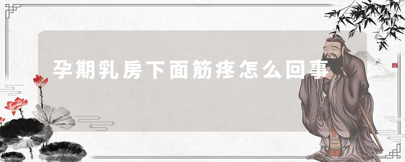 孕期乳房下面筋疼怎么回事