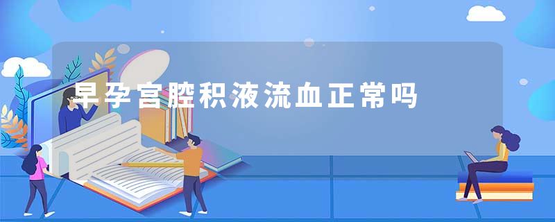 早孕宫腔积液流血正常吗