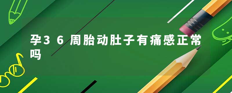 孕36周胎动肚子有痛感正常吗