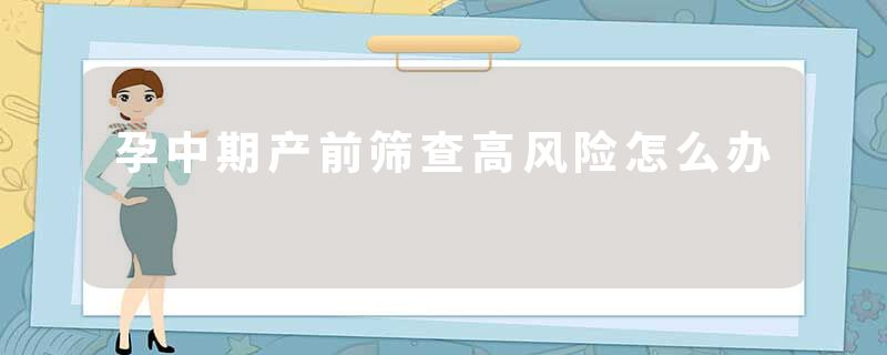 孕中期产前筛查高风险怎么办