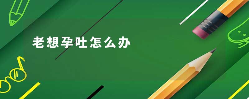 老想孕吐怎么办