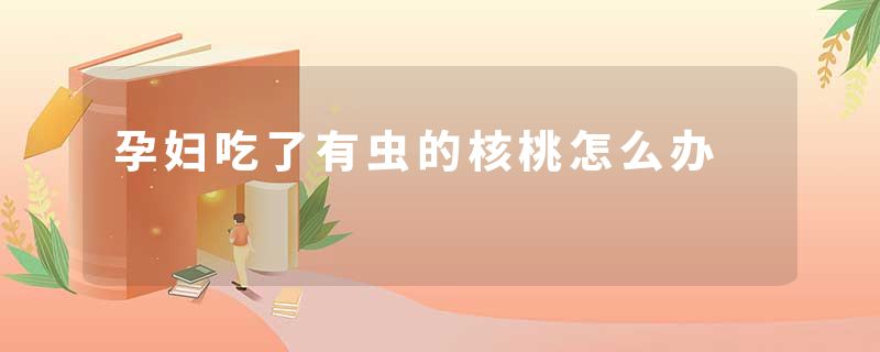 孕妇吃了有虫的核桃怎么办
