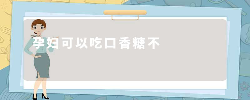 孕妇可以吃口香糖不