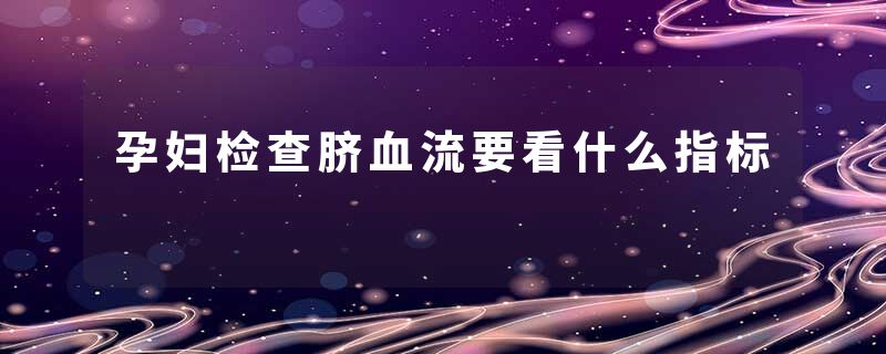孕妇检查脐血流要看什么指标