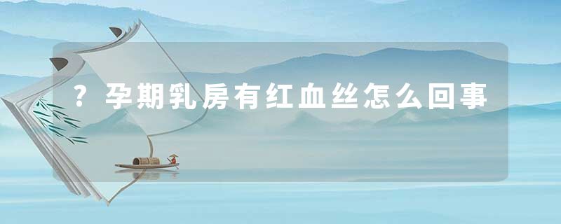 ?孕期乳房有红血丝怎么回事