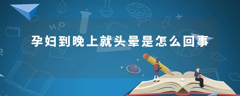孕妇到晚上就头晕是怎么回事