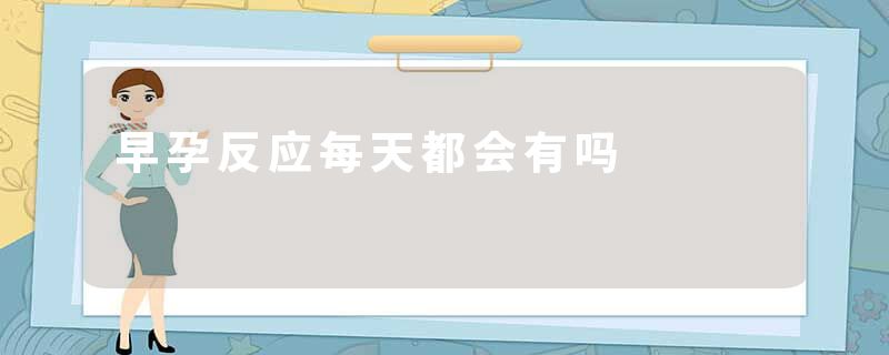 早孕反应每天都会有吗