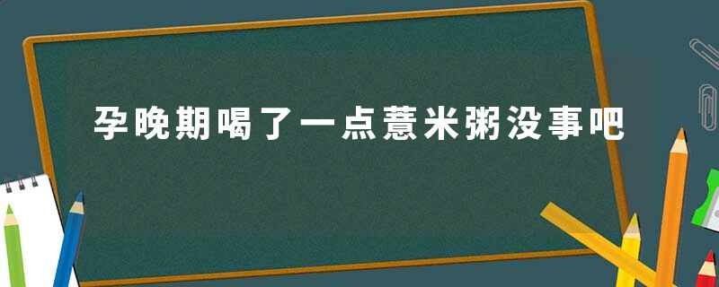 孕晚期喝了一点薏米粥没事吧