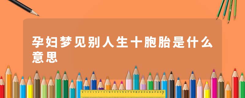 孕妇梦见别人生十胞胎是什么意思