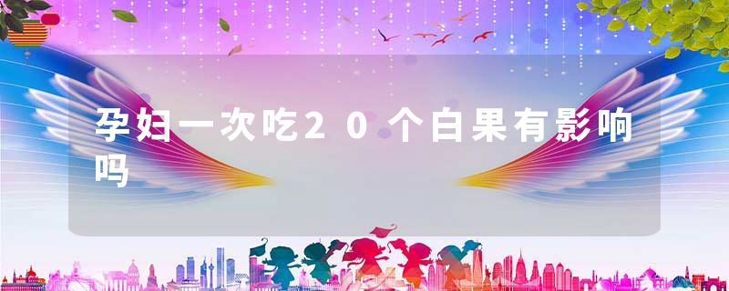 孕妇一次吃20个白果有影响吗