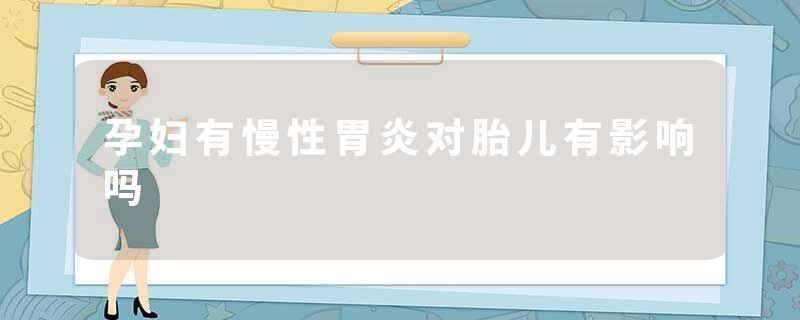 孕妇有慢性胃炎对胎儿有影响吗