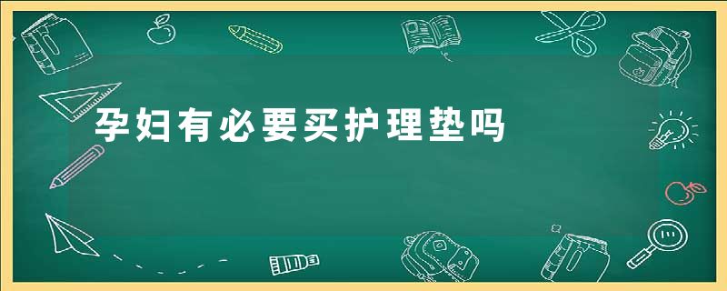 孕妇有必要买护理垫吗
