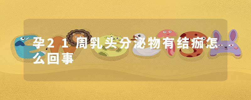 孕21周乳头分泌物有结痂怎么回事