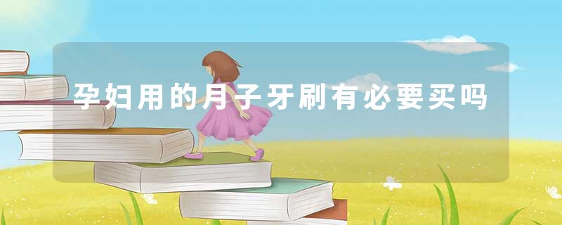 孕妇用的月子牙刷有必要买吗