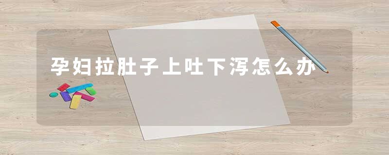 孕妇拉肚子上吐下泻怎么办