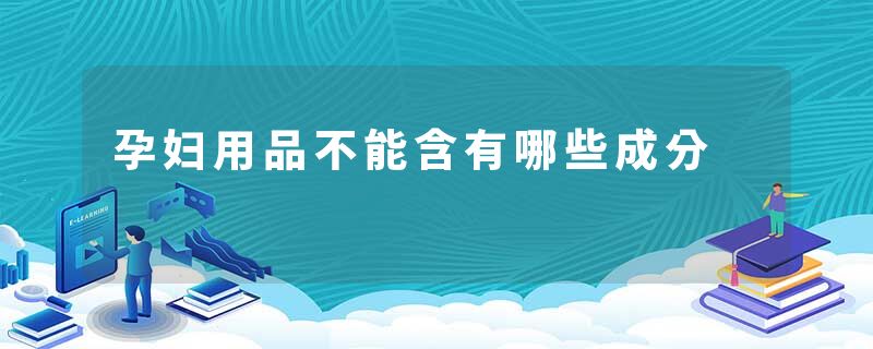 孕妇用品不能含有哪些成分