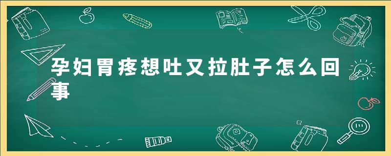 孕妇胃疼想吐又拉肚子怎么回事